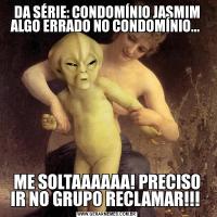 DA SÉRIE: CONDOMÍNIO JASMIM ALGO ERRADO NO CONDOMÍNIO... ME SOLTAAAAAA! PRECISO IR NO GRUPO RECLAMAR!!! 