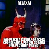 RELAXA!NÃO PRECISA ESTUDAR ORAÇÕES COORDENADAS, PORQUE SÓ FALTA UMA PROVINHA MESMO!