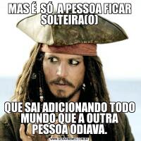MAS É  SÓ  A PESSOA FICAR SOLTEIRA(O)QUE SAI ADICIONANDO TODO MUNDO QUE A OUTRA PESSOA ODIAVA.