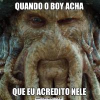 QUANDO O BOY ACHAQUE EU ACREDITO NELE