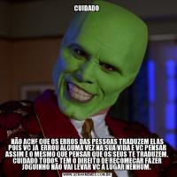 CUIDADO NÃO ACHE QUE OS ERROS DAS PESSOAS TRADUZEM ELAS POIS VC JÁ  ERROU ALGUMA VEZ NA SUA VIDA E VC PENSAR ASSIM É O MESMO QUE PENSAR QUE OS SEUS TE TRADUZEM. CUIDADO TODOS TEM O DIREITO DE RECOMEÇAR FAZER JOGUINHO NÃO VAI LEVAR VC A LUGAR NENHUM. 