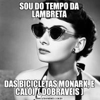 SOU DO TEMPO DA LAMBRETADAS BICICLETAS MONARK, E CALÓI  ( DOBRAVEIS )