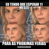 EU TENDO QUE ESPERAR 11 MESESPARA AS PRÓXIMAS FÉRIAS