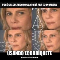 VOCÊ CALCULANDO O QUANTO DÁ PRA ECONOMIZARUSANDO ECOBRIQUETE