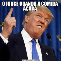 O JORGE QUANDO A COMIDA ACABA