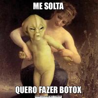 ME SOLTAQUERO FAZER BOTOX