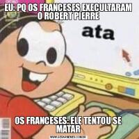 EU: PQ OS FRANCESES EXECULTARAM O ROBERT PIERREOS FRANCESES: ELE TENTOU SE MATAR