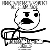 EIS QUE A PESSOA ESQUECE DO PARÁGRAFO..PROFESSOR (A): -10.00 PONTOS