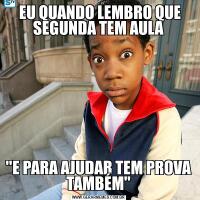  EU QUANDO LEMBRO QUE SEGUNDA TEM AULA''E PARA AJUDAR TEM PROVA TAMBÉM''