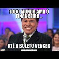 TODO MUNDO AMA O FINANCEIRO…
ATÉ O BOLETO VENCER