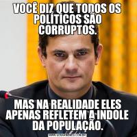 VOCÊ DIZ QUE TODOS OS POLÍTICOS SÃO CORRUPTOS.MAS NA REALIDADE ELES APENAS REFLETEM A INDOLE DA POPULAÇÃO.