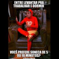 ENTRE LEVANTAR PRA TRABALHAR E DORMIR VOCÊ PREFERE SONECA DE 5 OU 10 MINUTOS? 