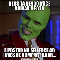 DEUS TÁ VENDO VOCÊ BAIXAR A FOTOE POSTAR NO SEU FACE AO INVÉS DE COMPARTILHAR...