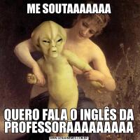ME SOUTAAAAAAAQUERO FALA O INGLÊS DA PROFESSORAAAAAAAAA