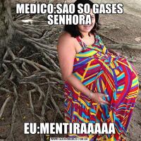 MEDICO:SAO SO GASES SENHORAEU:MENTIRAAAAA