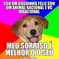 SOU UM DOGUINHO FELIZ SOU UM ANIMAL RACIONAL E VC IRRACIONALMEU SORRISO É MELHOR Q O SEU