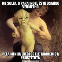 ME SOLTA, O PAPAI NOEL ESTÁ USANDO VERMELHOPELA MINHA EXEGESE ELE TAMBÉM É A PROSTITUTA 