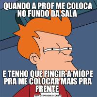 QUANDO A PROF ME COLOCA NO FUNDO DA SALA E TENHO QUE FINGIR A MÍOPE PRA ME COLOCAR MAIS PRA FRENTE 