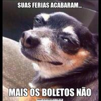 SUAS FERIAS ACABARAM...MAIS OS BOLETOS NÃO