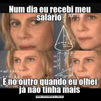 Num dia eu recebi meu salário E no outro quando eu olhei já não tinha mais