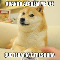 QUANDO ALGUÉM ME DIZQUE TERAPIA É FRESCURA