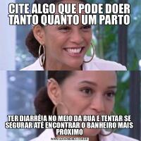 CITE ALGO QUE PODE DOER TANTO QUANTO UM PARTOTER DIARRÉIA NO MEIO DA RUA E TENTAR SE SEGURAR ATÉ ENCONTRAR O BANHEIRO MAIS PRÓXIMO
