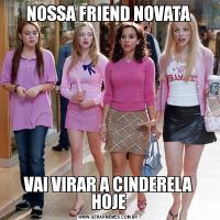 NOSSA FRIEND NOVATAVAI VIRAR A CINDERELA HOJE