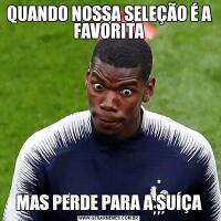 QUANDO NOSSA SELEÇÃO É A FAVORITAMAS PERDE PARA A SUÍÇA