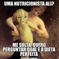 UMA NUTRICIONISTA ALI?ME SOLTA, QUERO PERGUNTAR QUAL É A DIETA PERFEITA