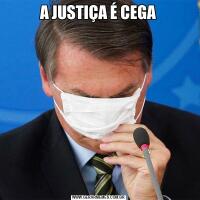A JUSTIÇA É CEGA