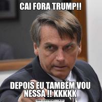 CAI FORA TRUMP!!DEPOIS EU TAMBÉM VOU NESSA !! KKKKK