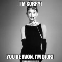 I’M SORRY!YOU’RE AVON, I’M DIOR! 