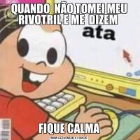 QUANDO  NÃO TOMEI MEU RIVOTRIL E ME  DIZEM FIQUE CALMA