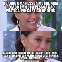 QUANDO UMA PESSOA MORRE NUM PECADO EM QUE A PESSOA NÃO PRATICA: FOI CASTIGO DE DEUSQUANDO UMA PESSOA MORRE NUM PECADO EM QUE ESSA MESMA PESSOA PRATICA: MAS DEUS PERDOA, SOMO FALHOS NÉ?