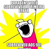 PARABÉNS VOCÊ SOBREVIVEU A PRIMEIRA ETAPA SOBREVIVEU AOS 90!