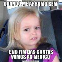 QUANDO ME ARRUMO BEM E NO FIM DAS CONTAS VAMOS AO MEDICO