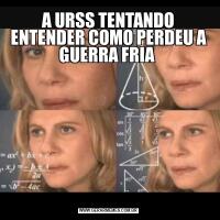 A URSS TENTANDO ENTENDER COMO PERDEU A GUERRA FRIA 