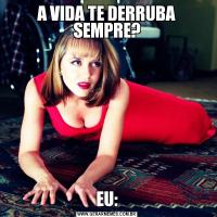 A VIDA TE DERRUBA SEMPRE?EU: