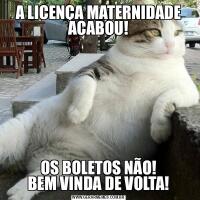 A LICENÇA MATERNIDADE ACABOU!OS BOLETOS NÃO!
BEM VINDA DE VOLTA!
