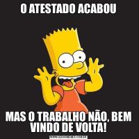 O ATESTADO ACABOUMAS O TRABALHO NÃO, BEM VINDO DE VOLTA!