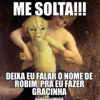 ME SOLTA!!!DEIXA EU FALAR O NOME DE ROBIM, PRA EU FAZER GRACINHA