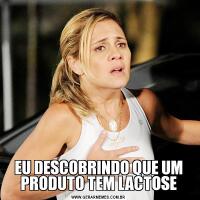 EU DESCOBRINDO QUE UM PRODUTO TEM LACTOSE