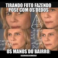 TIRANDO FOTO FAZENDO POSE COM OS DEDOSOS MANOS DO BAIRRO: