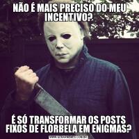  NÃO É MAIS PRECISO DO MEU INCENTIVO?É SÓ TRANSFORMAR OS POSTS FIXOS DE FLORBELA EM ENIGMAS?