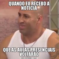 QUANDO EU RECEBO A NOTÍCIAQUE AS AULAS PRESENCIAIS VOLTARÃO
