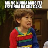 AIN VC NUNCA MAIS FEZ FESTINHA NA SUA CASA 