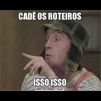 CADÊ OS ROTEIROSISSO ISSO