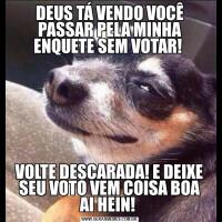 DEUS TÁ VENDO VOCÊ PASSAR PELA MINHA ENQUETE SEM VOTAR! VOLTE DESCARADA! E DEIXE SEU VOTO VEM COISA BOA AI HEIN! 