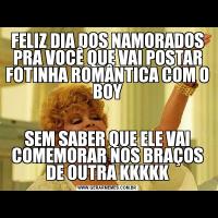FELIZ DIA DOS NAMORADOS PRA VOCÊ QUE VAI POSTAR FOTINHA ROMÂNTICA COM O BOYSEM SABER QUE ELE VAI COMEMORAR NOS BRAÇOS DE OUTRA KKKKK