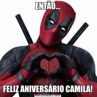 ENTÃO...FELIZ ANIVERSÁRIO CAMILA!